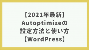 【2021年最新】Autoptimizeの設定方法と使い方：コード最適化プラグイン【WordPress】