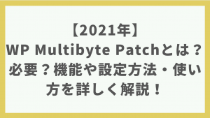 【2021年】WP Multibyte Patchとは？必要？機能や設定方法・使い方を詳しく解説！