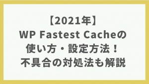 【2021年】WP Fastest Cacheの使い方・設定方法！不具合の対処法も解説【キャッシュプラグイン】