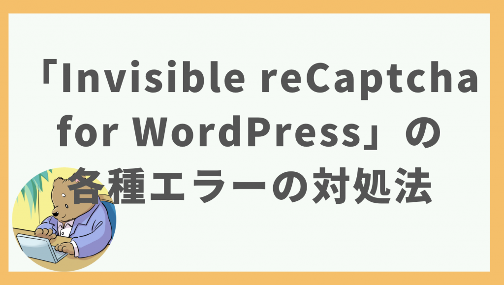 ③「Invisible reCaptcha for WordPress」の各種エラーの対処法