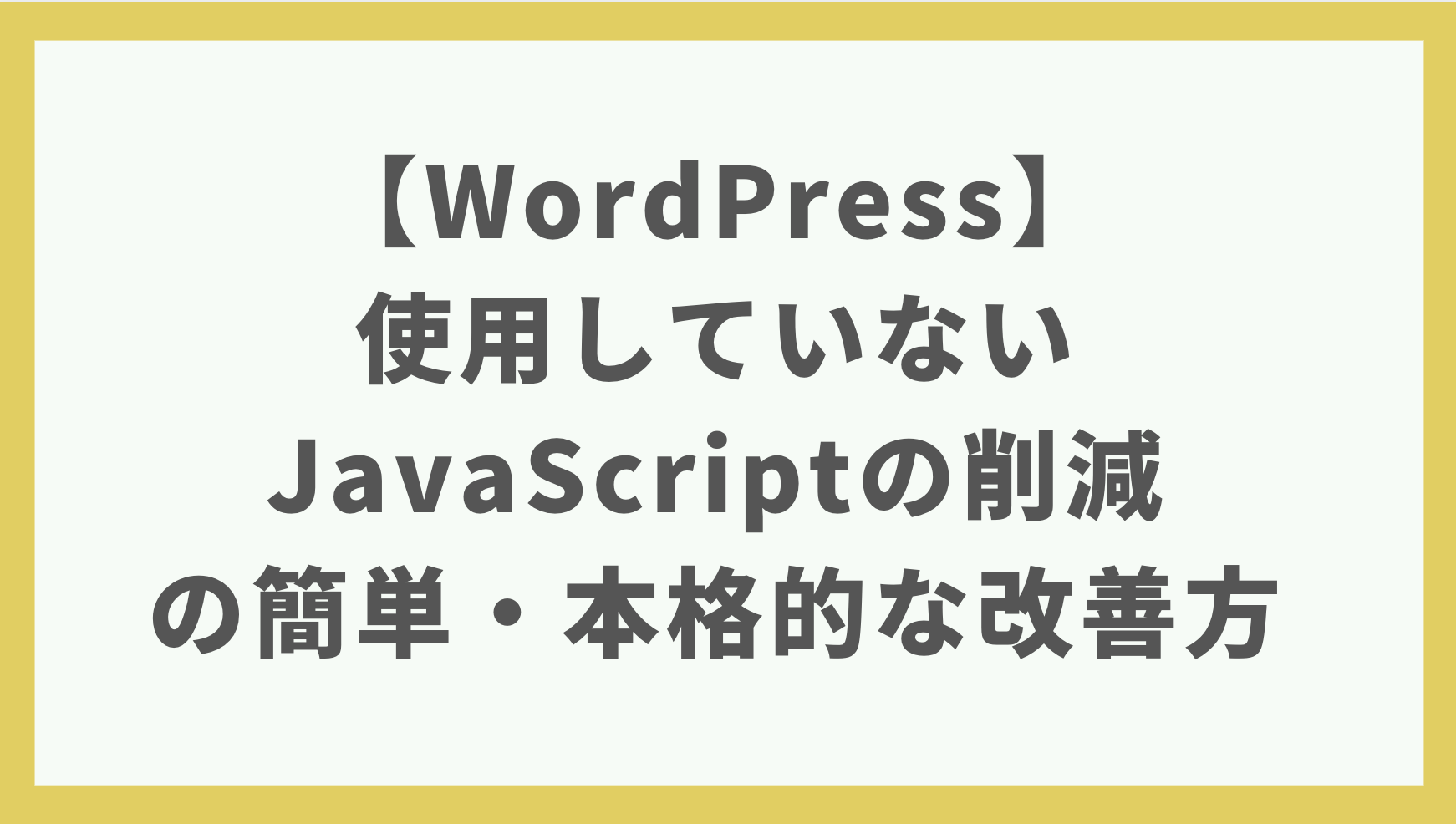 【WordPress】使用していないJavaScriptの削除の簡単・本格的な改善方法【速度改善】