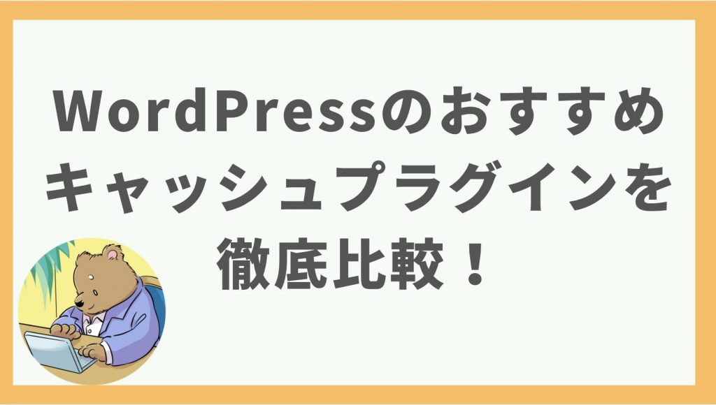 ①WordPressのおすすめキャッシュプラグインを徹底比較！