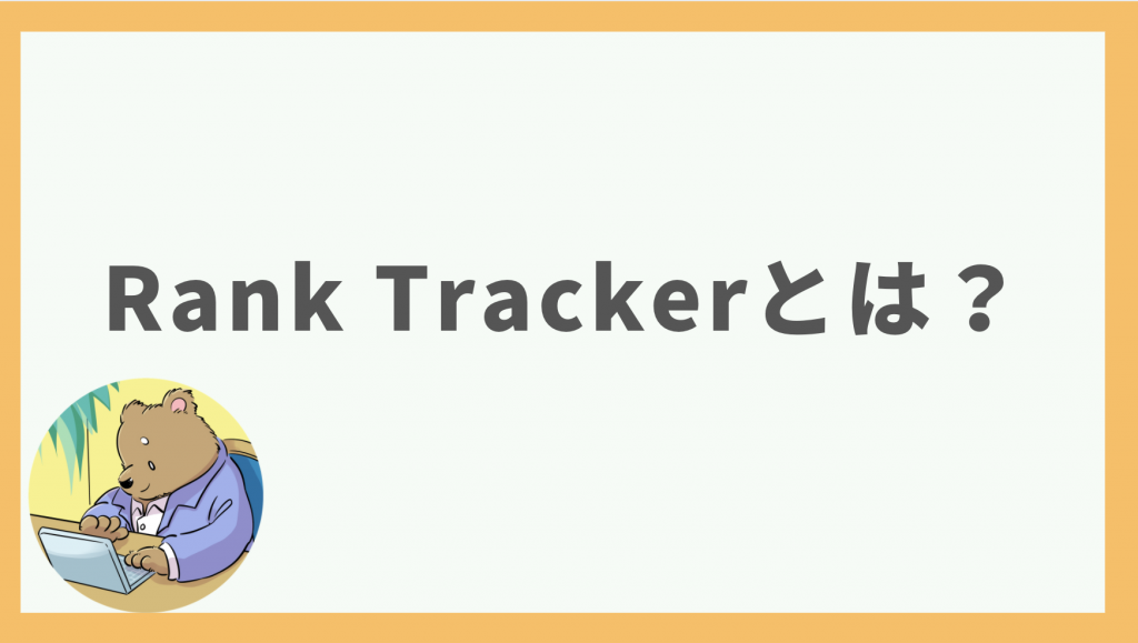 ①検索順位チェックツールRank Trackerとは？