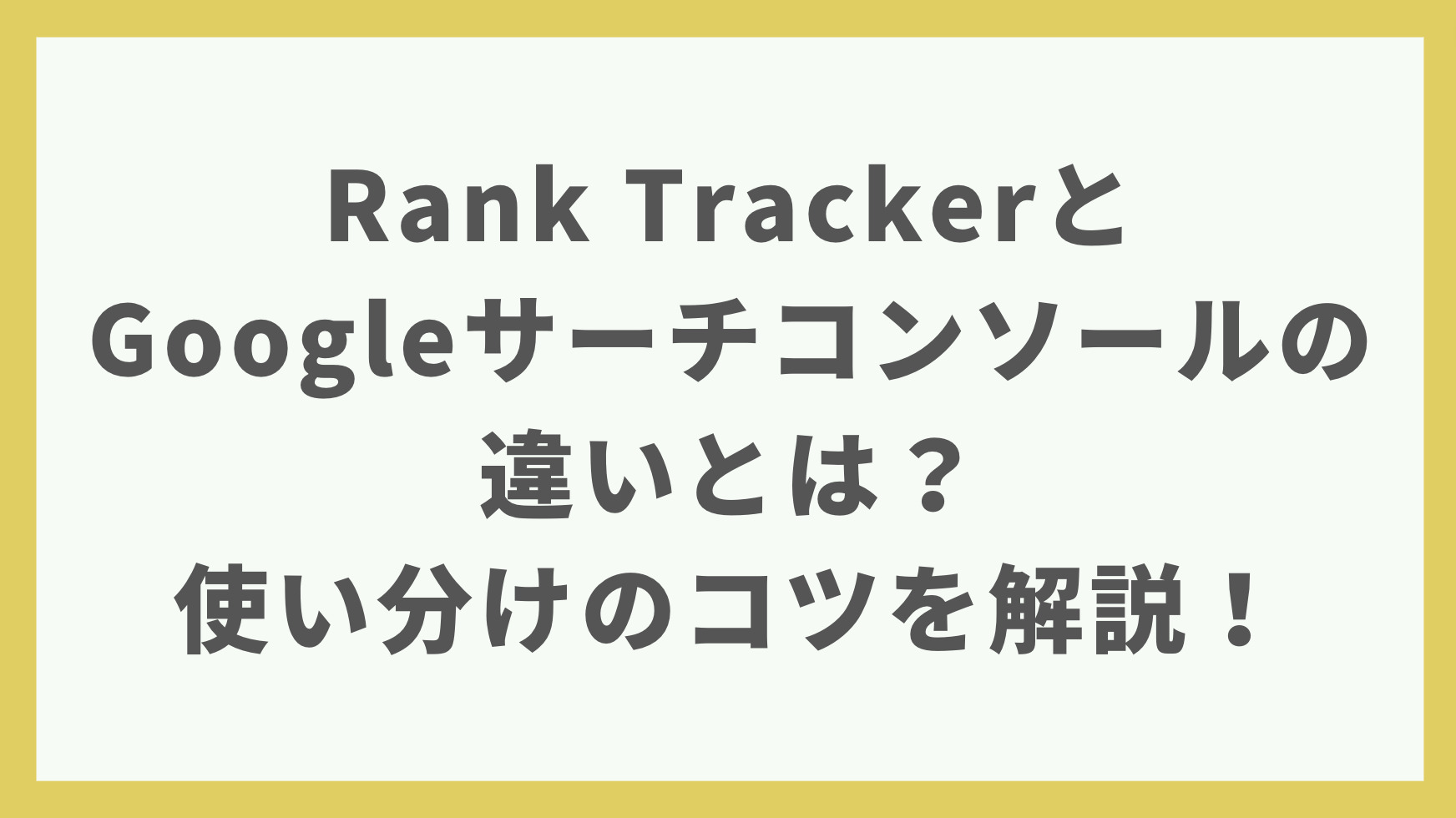 Rank TrackerとGoogleサーチコンソールの違いとは？使い分けのコツを解説！